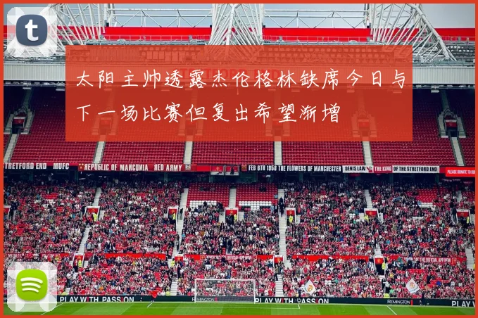 太阳主帅透露杰伦格林缺席今日与下一场比赛但复出希望渐增