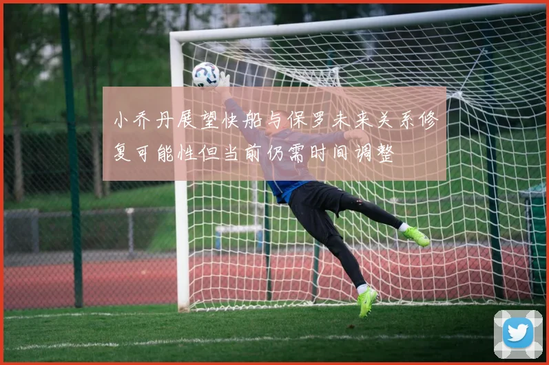 小乔丹展望快船与保罗未来关系修复可能性但当前仍需时间调整
