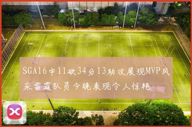 SGA16中11砍34分13助攻展现MVP风采雷霆队员今晚表现令人惊艳