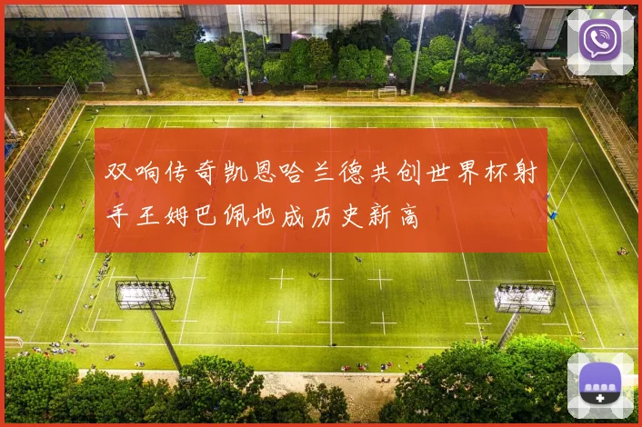 双响传奇凯恩哈兰德共创世界杯射手王姆巴佩也成历史新高