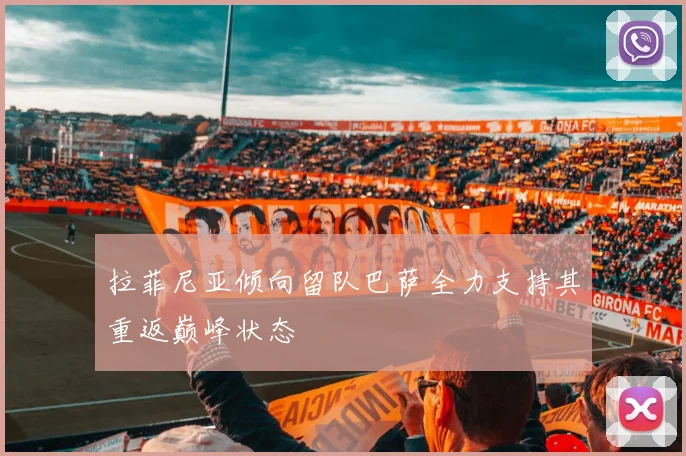 拉菲尼亚倾向留队巴萨全力支持其重返巅峰状态