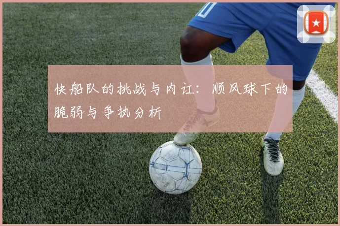 快船队的挑战与内讧：顺风球下的脆弱与争执分析