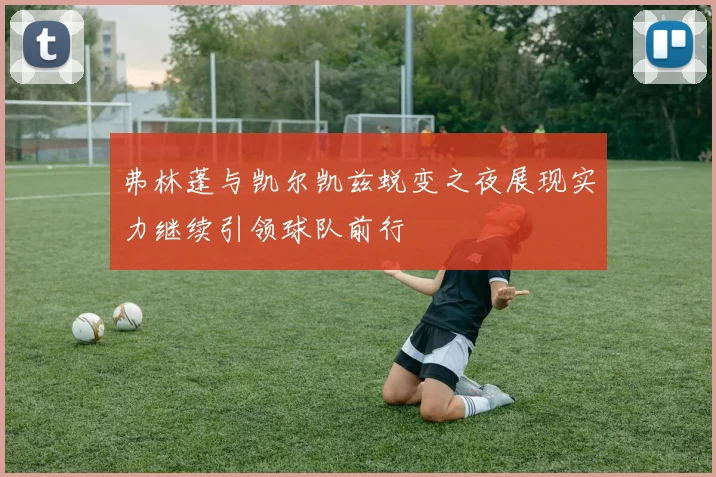 弗林蓬与凯尔凯兹蜕变之夜展现实力继续引领球队前行