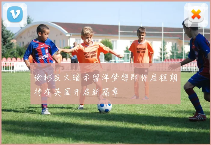徐彬发文暗示留洋梦想即将启程期待在英国开启新篇章