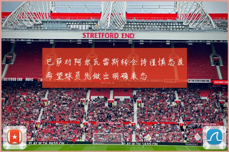 巴萨对阿尔瓦雷斯转会持谨慎态度希望球员先做出明确表态