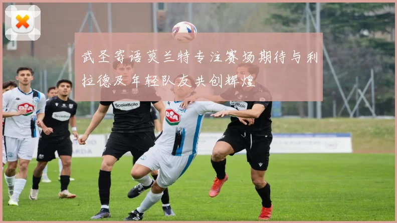 武圣寄语莫兰特专注赛场期待与利拉德及年轻队友共创辉煌