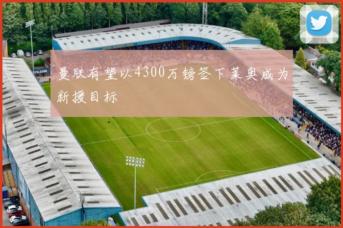 曼联有望以4300万镑签下莱奥成为新援目标