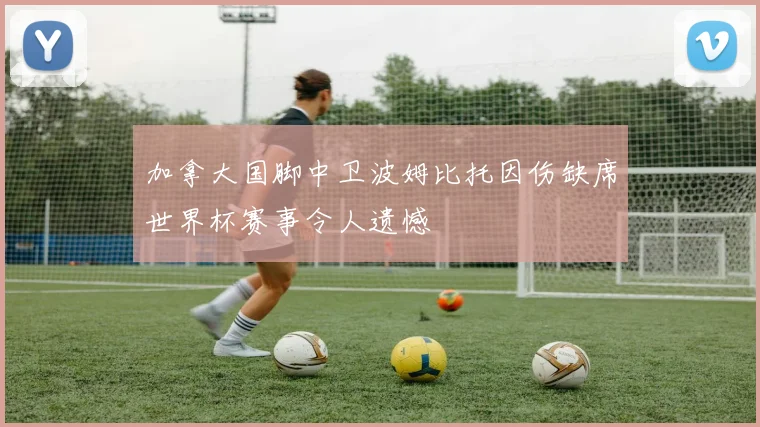 加拿大国脚中卫波姆比托因伤缺席世界杯赛事令人遗憾