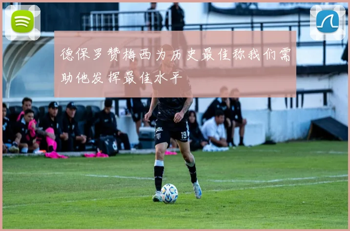 德保罗赞梅西为历史最佳称我们需助他发挥最佳水平