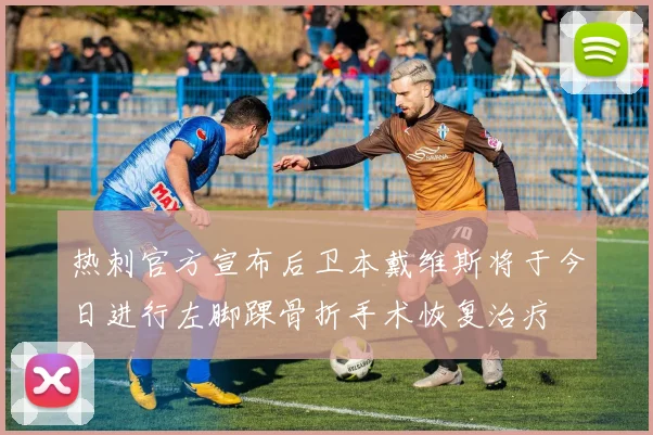热刺官方宣布后卫本戴维斯将于今日进行左脚踝骨折手术恢复治疗