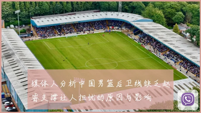 媒体人分析中国男篮后卫线缺乏赵睿支撑让人担忧的原因与影响