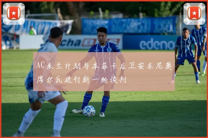 AC米兰计划与本菲卡后卫安东尼奥席尔瓦进行新一轮谈判