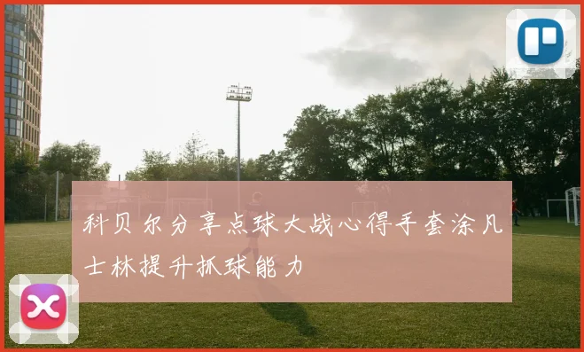 科贝尔分享点球大战心得手套涂凡士林提升抓球能力