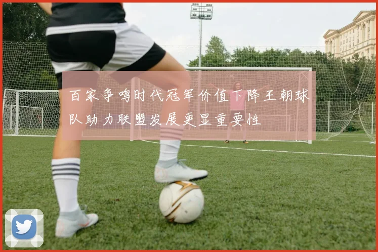 百家争鸣时代冠军价值下降王朝球队助力联盟发展更显重要性