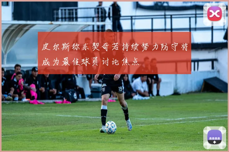 皮尔斯称东契奇若持续努力防守将成为最佳球员讨论焦点