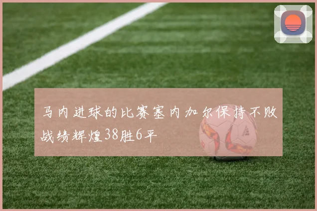 马内进球的比赛塞内加尔保持不败战绩辉煌38胜6平
